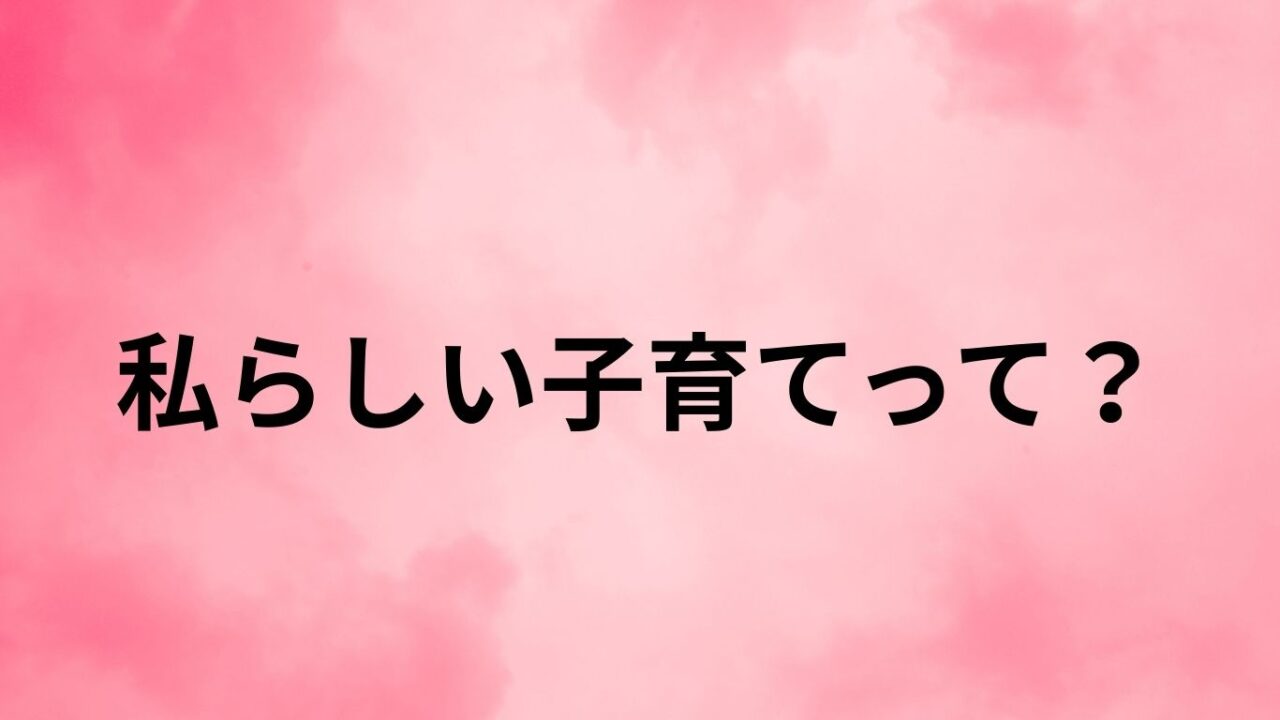 私らしい子育てって？